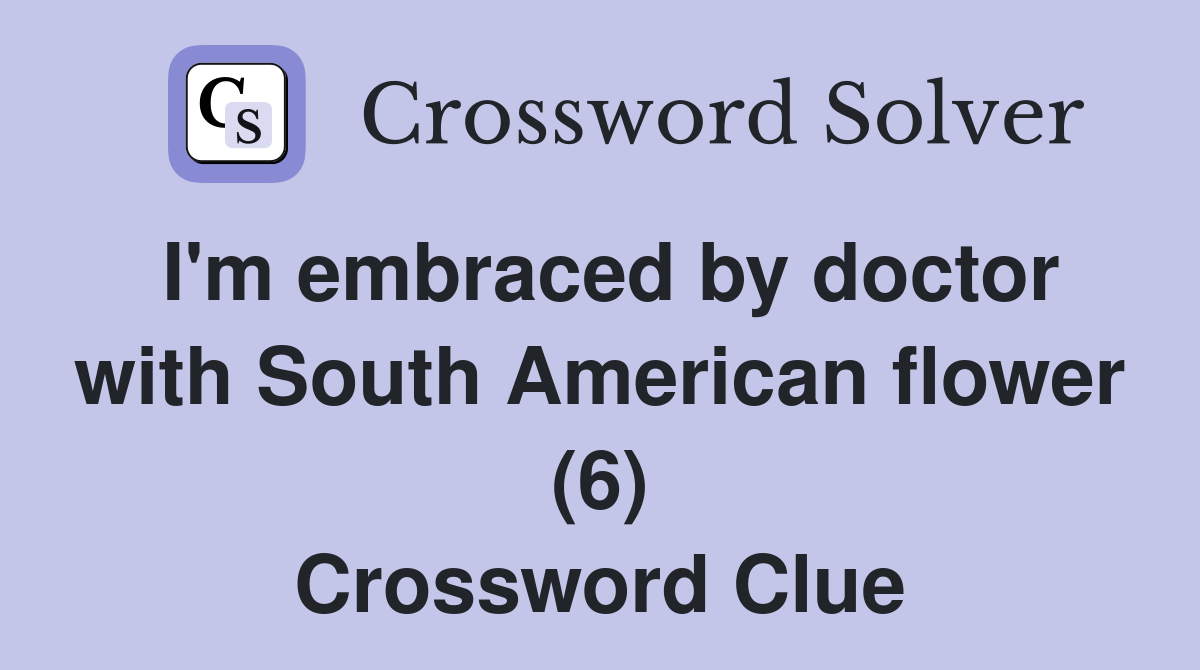 I'm embraced by doctor with South American flower (6) - Crossword Clue